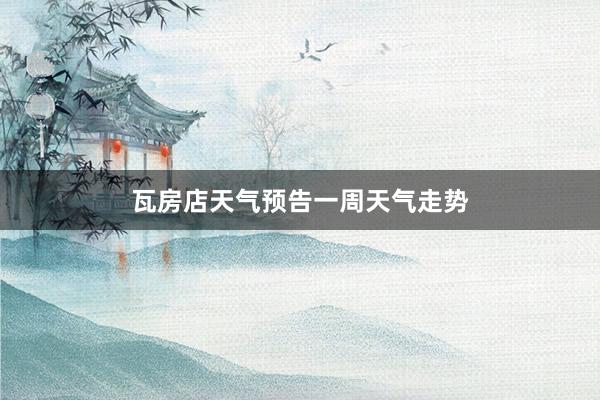瓦房店天气预告一周天气走势